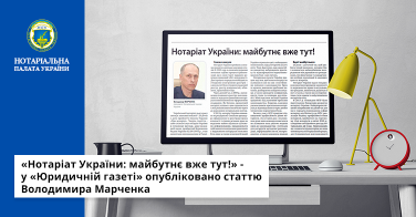 «Нотаріат України: майбутнє вже тут!» – у «Юридичній газеті» опубліковано статтю Володимира Марченка