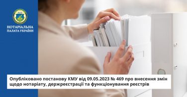 Опубліковано постанову КМУ від 09.05.2023 № 469 про внесення змін щодо нотаріату, держреєстрації та функціонування реєстрів