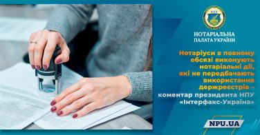 Нотаріуси в повному обсязі виконують нотаріальні дії, які не передбачають використання держреєстрів – коментар президента НПУ «Інтерфакс-Україна»